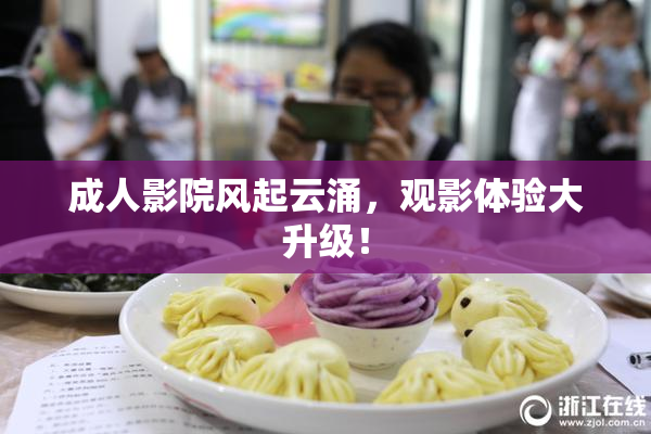 成人影院风起云涌，观影体验大升级！
