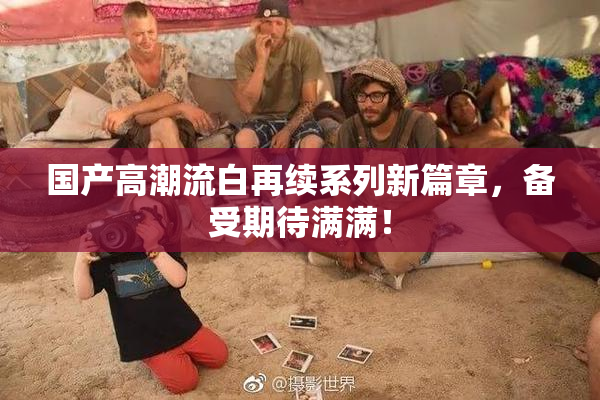 国产高潮流白再续系列新篇章，备受期待满满！