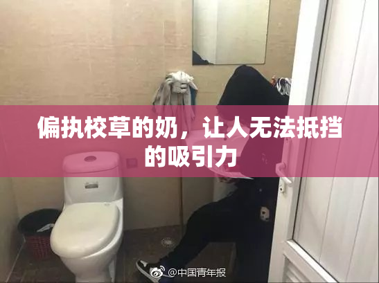 偏执校草的奶，让人无法抵挡的吸引力