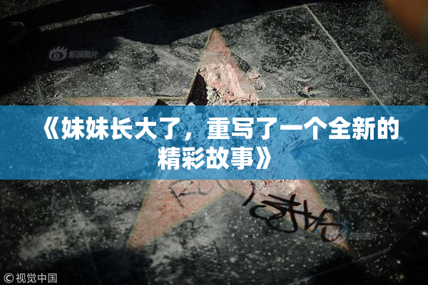 《妹妹长大了，重写了一个全新的精彩故事》