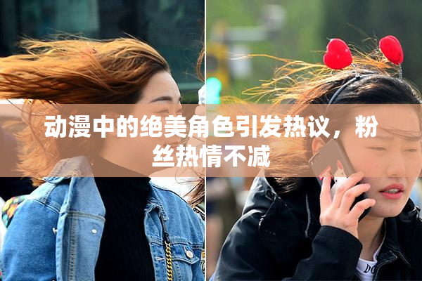 动漫中的绝美角色引发热议，粉丝热情不减