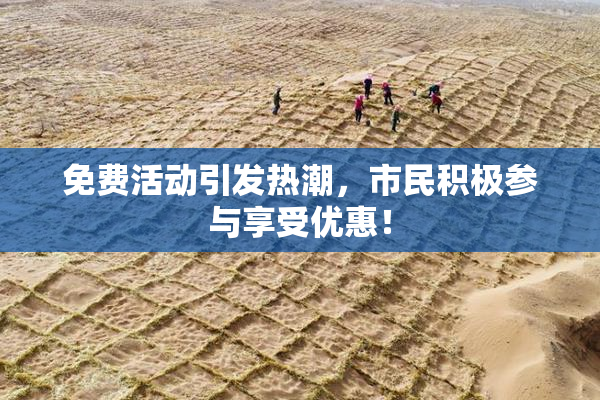 免费活动引发热潮，市民积极参与享受优惠！
