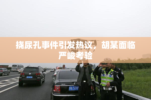 挠尿孔事件引发热议，胡某面临严峻考验