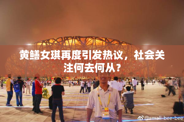 黄鳝女琪再度引发热议，社会关注何去何从？