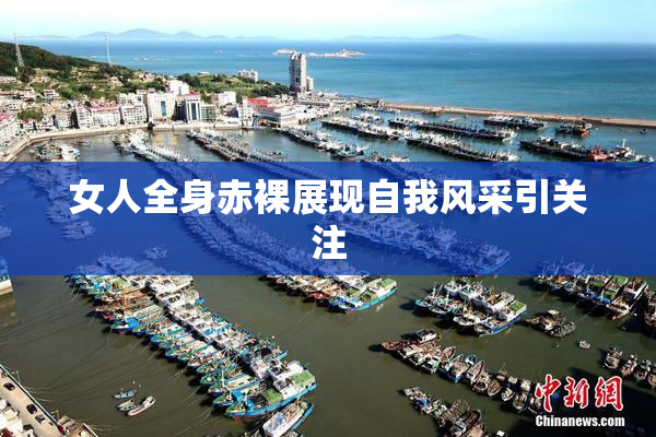 女人全身赤裸展现自我风采引关注