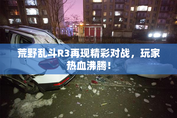 荒野乱斗R3再现精彩对战，玩家热血沸腾！