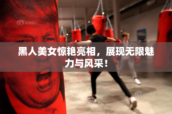 黑人美女惊艳亮相，展现无限魅力与风采！