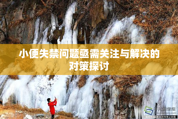 小便失禁问题亟需关注与解决的对策探讨