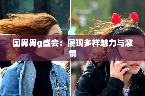 国男男g盛会：展现多样魅力与激情