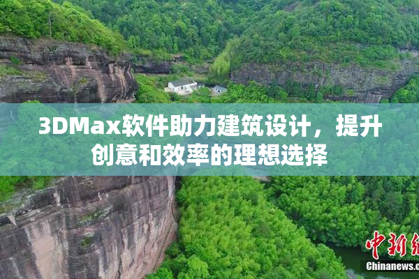 3DMax软件助力建筑设计，提升创意和效率的理想选择