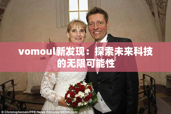 vomoul新发现：探索未来科技的无限可能性