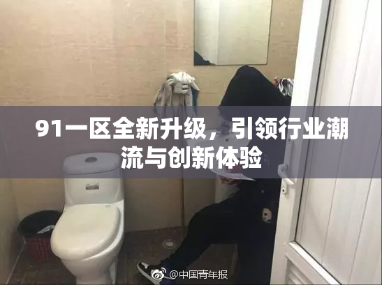 91一区全新升级，引领行业潮流与创新体验