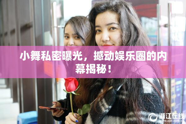 小舞私密曝光，撼动娱乐圈的内幕揭秘！