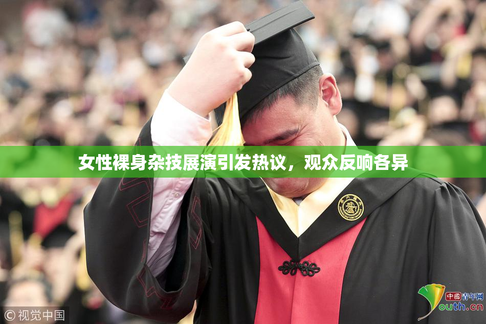 女性裸身杂技展演引发热议，观众反响各异