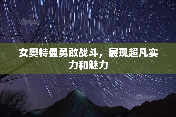 女奥特曼勇敢战斗，展现超凡实力和魅力