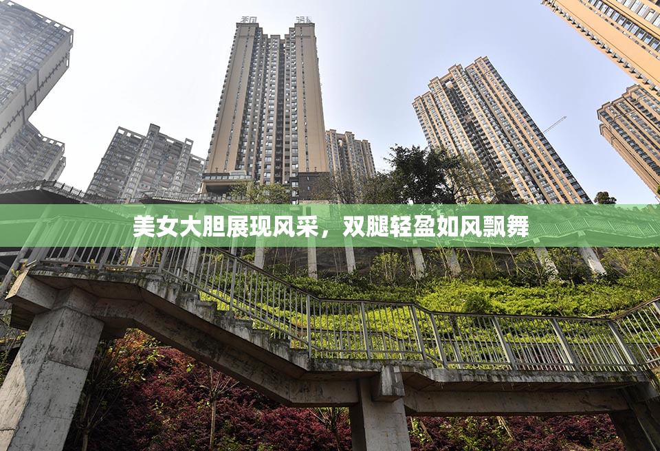 美女大胆展现风采，双腿轻盈如风飘舞
