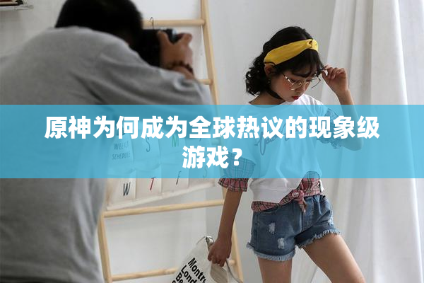 原神为何成为全球热议的现象级游戏？