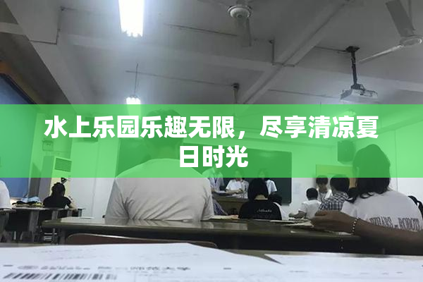 水上乐园乐趣无限，尽享清凉夏日时光