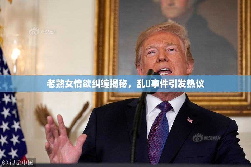 老熟女情欲纠缠揭秘，乱婬事件引发热议