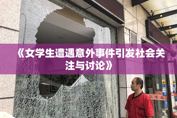 《女学生遭遇意外事件引发社会关注与讨论》