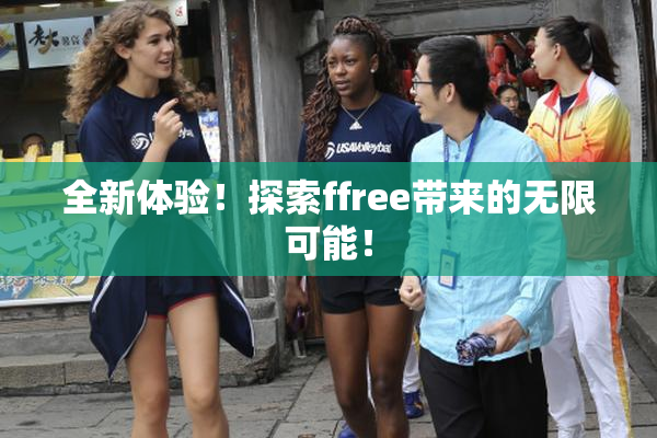 全新体验！探索ffree带来的无限可能！