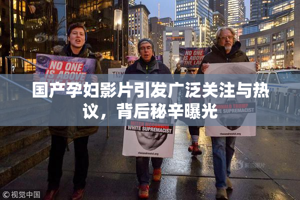 国产孕妇影片引发广泛关注与热议，背后秘辛曝光
