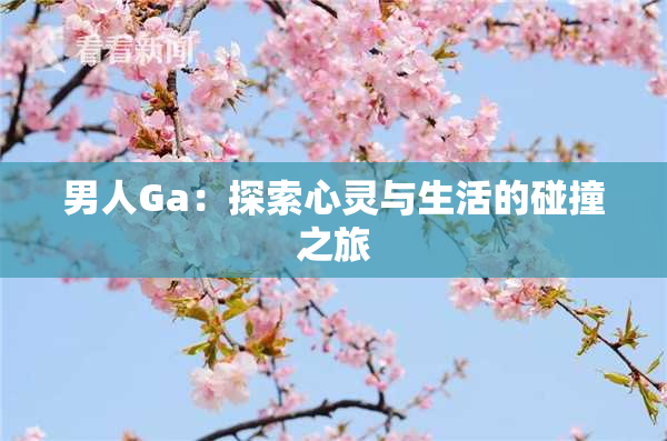 男人Ga：探索心灵与生活的碰撞之旅