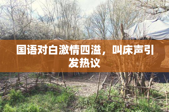 国语对白激情四溢，叫床声引发热议