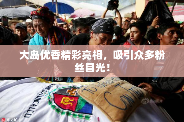 大岛优香精彩亮相，吸引众多粉丝目光！