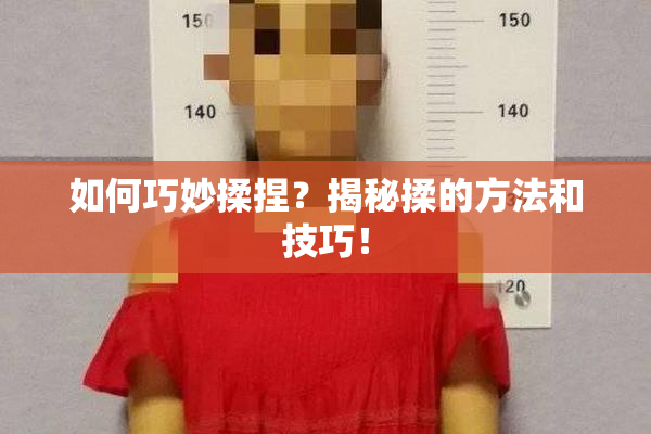 如何巧妙揉捏？揭秘揉的方法和技巧！
