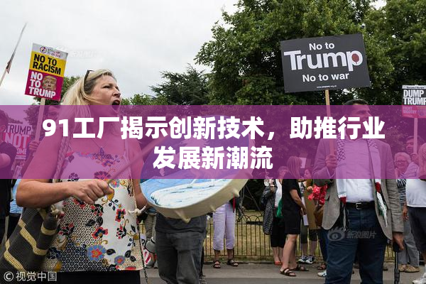 91工厂揭示创新技术，助推行业发展新潮流