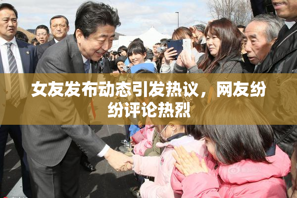 女友发布动态引发热议，网友纷纷评论热烈