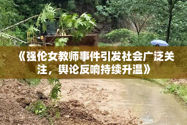《强伦女教师事件引发社会广泛关注，舆论反响持续升温》