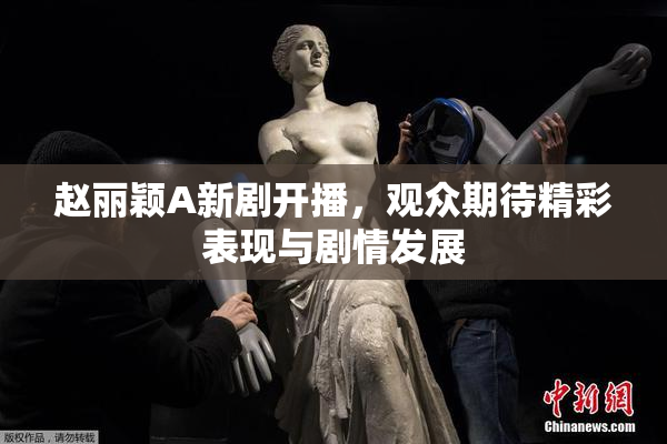 赵丽颖A新剧开播，观众期待精彩表现与剧情发展