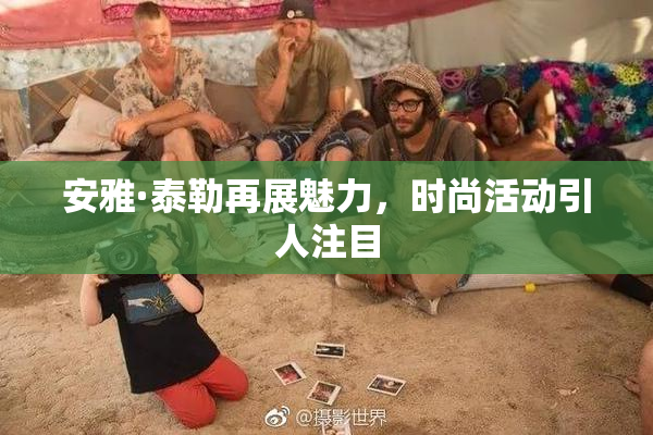 安雅·泰勒再展魅力，时尚活动引人注目
