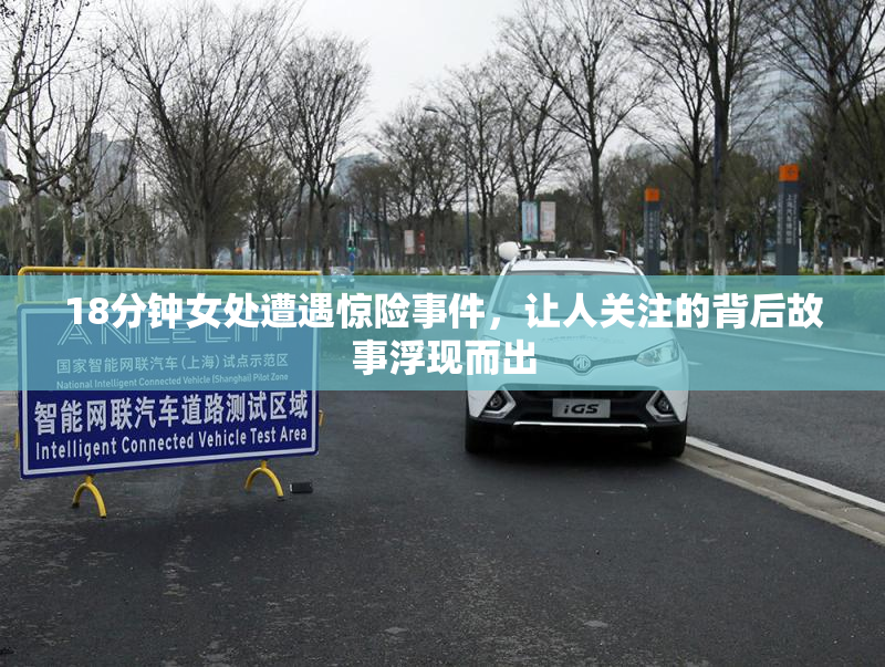 18分钟女处遭遇惊险事件，让人关注的背后故事浮现而出