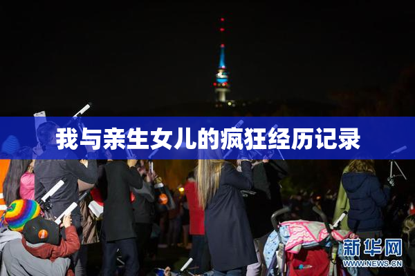 我与亲生女儿的疯狂经历记录