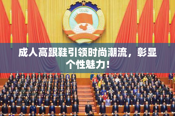 成人高跟鞋引领时尚潮流，彰显个性魅力！