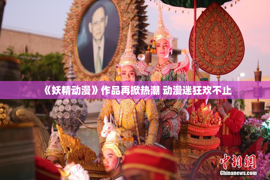 《妖精动漫》作品再掀热潮 动漫迷狂欢不止