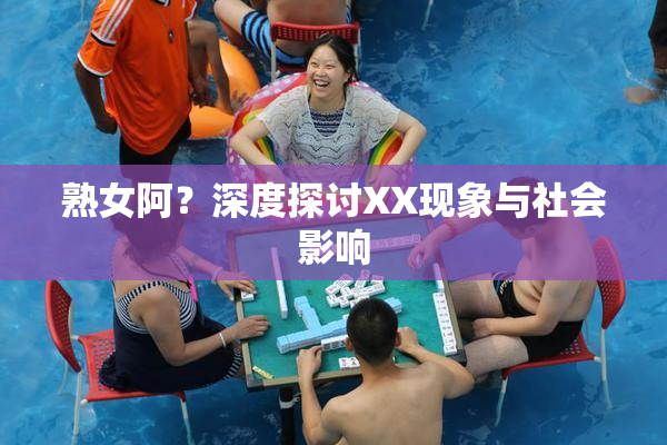 熟女阿？深度探讨XX现象与社会影响