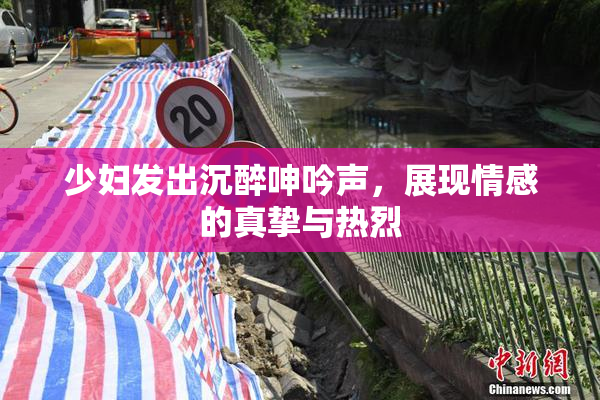 少妇发出沉醉呻吟声，展现情感的真挚与热烈