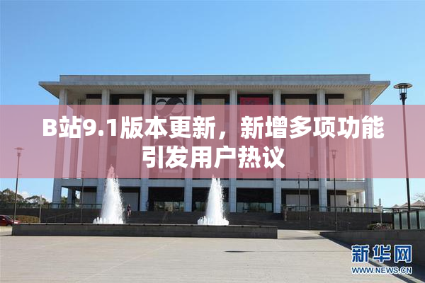 B站9.1版本更新，新增多项功能引发用户热议