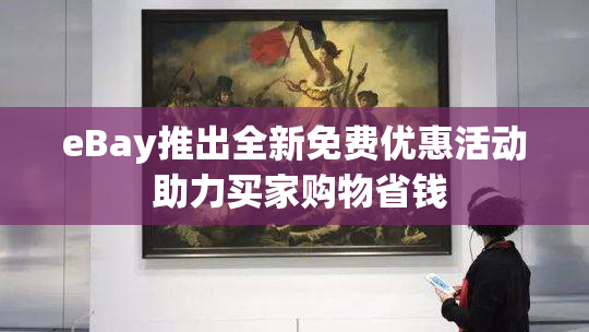 eBay推出全新免费优惠活动 助力买家购物省钱