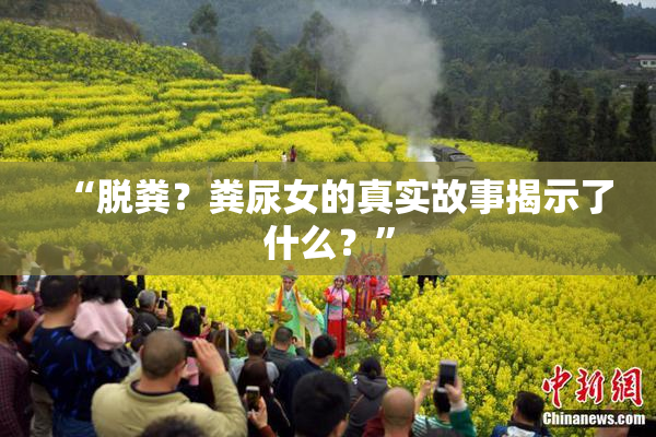 “脱粪？粪尿女的真实故事揭示了什么？”