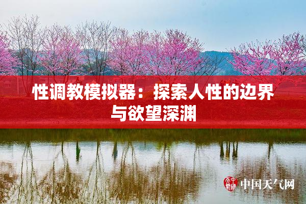性调教模拟器：探索人性的边界与欲望深渊
