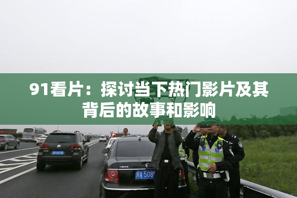 91看片：探讨当下热门影片及其背后的故事和影响