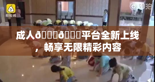 成人🍆🍑平台全新上线，畅享无限精彩内容