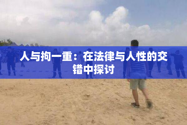 人与拘一重：在法律与人性的交错中探讨