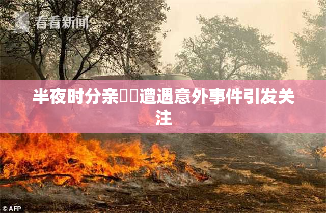 半夜时分亲妺妺遭遇意外事件引发关注