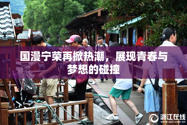国漫宁荣再掀热潮，展现青春与梦想的碰撞